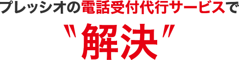 プレッシオの電話受付代⾏サービスで解決