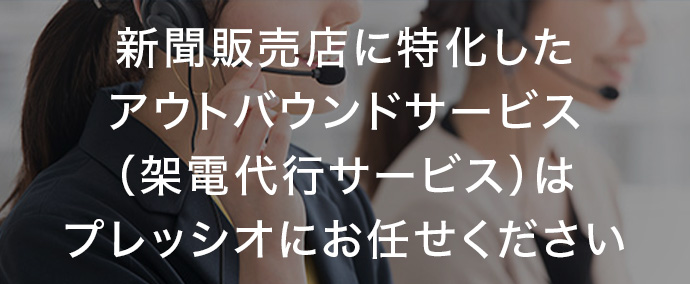 新聞販売店に特化したアウトバウンドコール（架電代行サービス）はプレッシオにお任せください